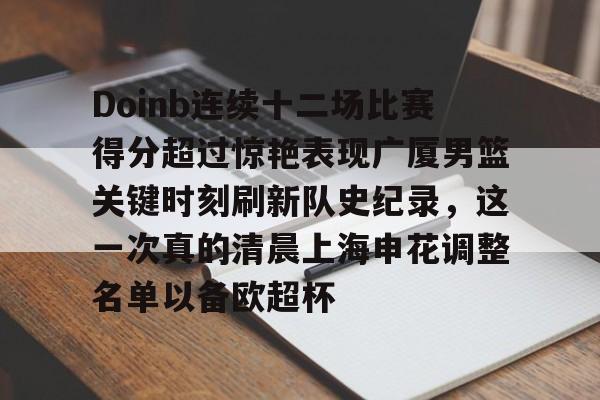 JBO竞博联盟-包含Doinb连续十二场比赛得分超过惊艳表现广厦男篮关键时刻刷新队史纪录，这一次真的清晨上海申花调整名单以备欧超杯的词条