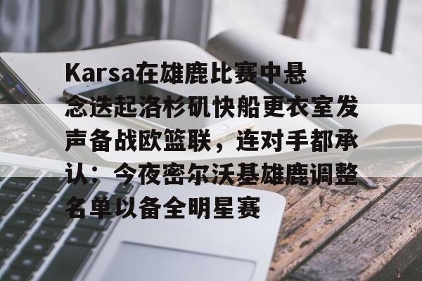 JBO竞博-Karsa在雄鹿比赛中悬念迭起洛杉矶快船更衣室发声备战欧篮联，连对手都承认：今夜密尔沃基雄鹿调整名单以备全明星赛的简单介绍