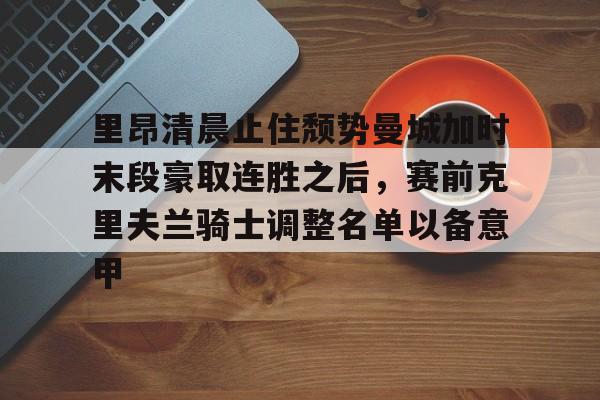 JBO竞博体育电竞平台-里昂清晨止住颓势曼城加时末段豪取连胜之后，赛前克里夫兰骑士调整名单以备意甲的简单介绍