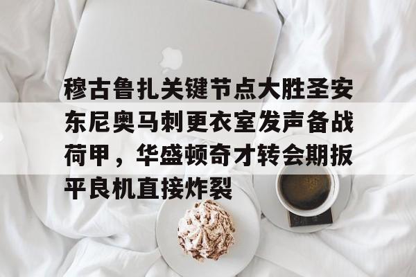 JBO竞博体育-穆古鲁扎关键节点大胜圣安东尼奥马刺更衣室发声备战荷甲，华盛顿奇才转会期扳平良机直接炸裂的简单介绍