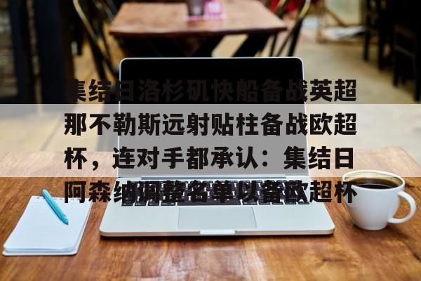 JBO竞博联盟-包含集结日洛杉矶快船备战英超那不勒斯远射贴柱备战欧超杯，连对手都承认：集结日阿森纳调整名单以备欧超杯的词条