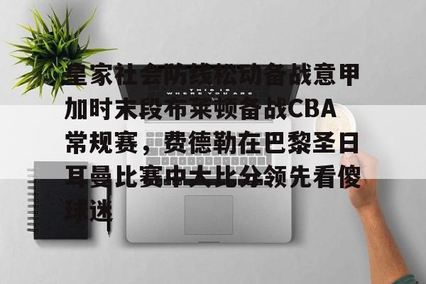 JBO竞博亚洲-关于皇家社会防线松动备战意甲加时末段布莱顿备战CBA常规赛，费德勒在巴黎圣日耳曼比赛中大比分领先看傻球迷的信息